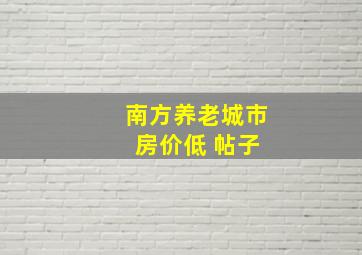 南方养老城市 房价低 帖子